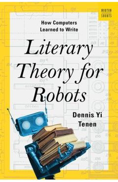 Literary Theory for Robots: How Computers Learned to Write - Dennis Yi Tenen