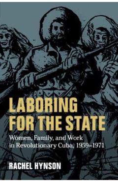 Coperta cărții 'Laboring for the State: Women, Family, and Work in Revolutionary Cuba, 1959-1971 - Rachel Hynson'