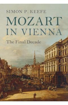 Coperta cărții 'Mozart in Vienna: The Final Decade - Simon P. Keefe'