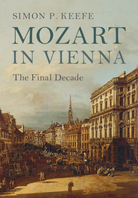 Mozart in Vienna: The Final Decade - Simon P. Keefe