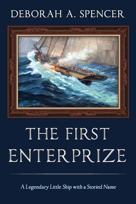 The First Enterprize: A Legendary Little Ship with a Storied Name - Deborah Spencer