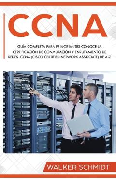 Coperta cărții 'CCNA: Guía Completa para Principiantes Conoce la Certificación de Conmutación y Enrutamiento de Redes CCNA (Cisco'