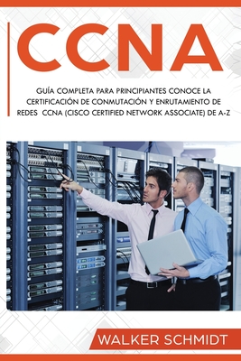 Coperta cărții 'CCNA: Guía Completa para Principiantes Conoce la Certificación de Conmutación y Enrutamiento de Redes CCNA (Cisco'