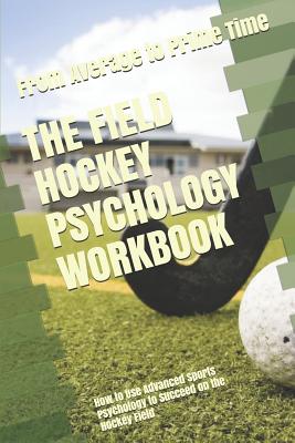 The Field Hockey Psychology Workbook: How to Use Advanced Sports Psychology to Succeed on the Hockey Field - Danny Uribe Masep