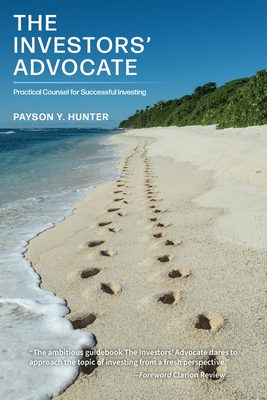 The Investors' Advocate: Practical Counsel for Successful Investing - Payson Y. Hunter