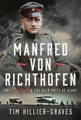 Manfred Von Richthofen: The Red Baron & the High Price of Glory - Tim Hillier-graves