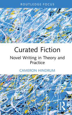 Curated Fiction: Novel Writing in Theory and Practice - Cameron Hindrum
