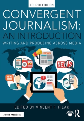 Convergent Journalism: An Introduction: Writing and Producing Across Media - Vincent F. Filak