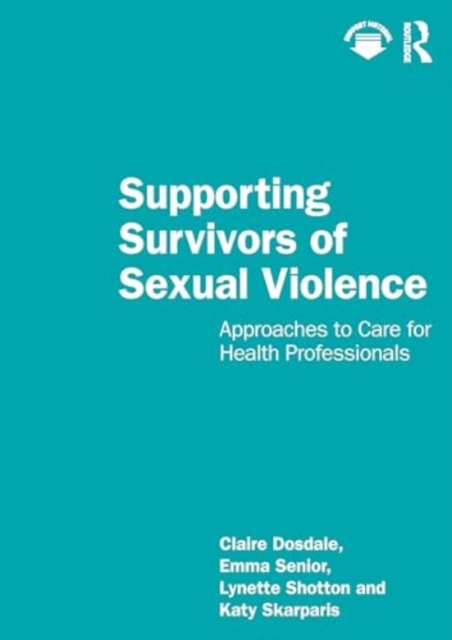 Supporting Survivors of Sexual Violence and Abuse: Approaches to Care for Health Professionals - Claire Dosdale