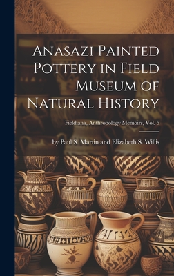 Anasazi Painted Pottery in Field Museum of Natural History; Fieldiana, Anthropology Memoirs, Vol. 5 - By Paul S Martin And Elizabeth S Wi