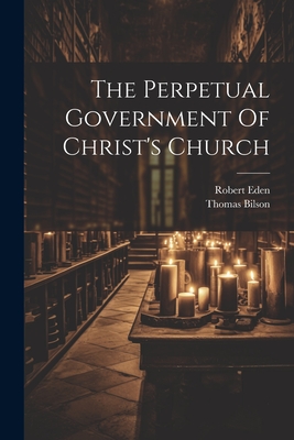 The Perpetual Government Of Christ's Church - Thomas Bilson