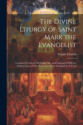 The Divine Liturgy of Saint Mark the Evangelist: Translated From an Old Coptic Ms., and Compared With the Printed Copy of That Same Liturgy As Arrange - Coptic Church