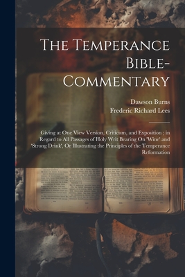 The Temperance Bible-Commentary: Giving at One View Version, Criticism, and Exposition; in Regard to All Passages of Holy Writ Bearing On 'wine' and ' - Frederic Richard Lees