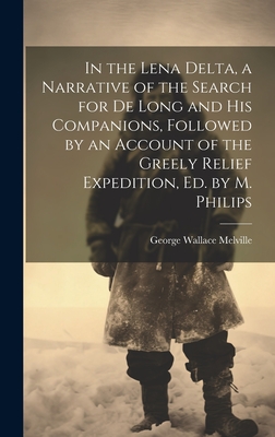 In the Lena Delta, a Narrative of the Search for De Long and His Companions, Followed by an Account of the Greely Relief Expedition, Ed. by M. Philips - George Wallace Melville