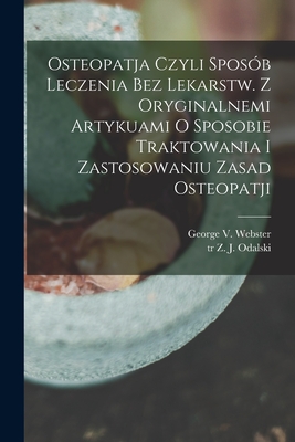 Osteopatja czyli sposb leczenia bez lekarstw. Z oryginalnemi artykuami o sposobie traktowania i zastosowaniu zasad osteopatji - George V. (george Van) 1880 Webster