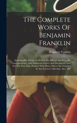 The Complete Works Of Benjamin Franklin: Including His Private As Well As His Official And Scientific Correspondence, And Numerous Letters And Documen - Benjamin Franklin