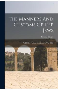 Coperta cărții 'The Manners And Customs Of The Jews: And Other Nations Mentioned In The Bible - George Stokes'