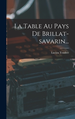 La Table Au Pays De Brillat-savarin... - Lucien Tendret