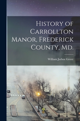 History of Carrollton Manor, Frederick County, Md. - William Jarboe Grove