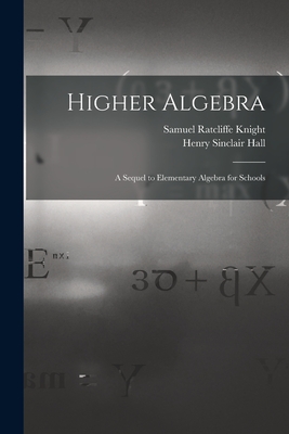 Higher Algebra: A Sequel to Elementary Algebra for Schools - Henry Sinclair Hall