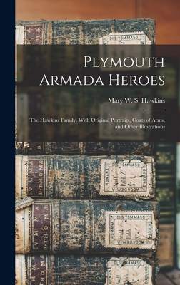 Plymouth Armada Heroes: The Hawkins Family. With Original Portraits, Coats of Arms, and Other Illustrations - Mary W. S. (mary Wise Savery) Hawkins