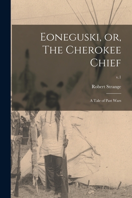 Eoneguski, or, The Cherokee Chief: a Tale of Past Wars; v.1 - Robert 1796-1854 Strange