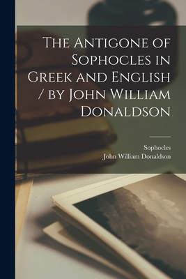 Coperta cărții 'The Antigone of Sophocles in Greek and English / by John William Donaldson - Sophocles'