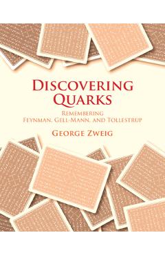 Coperta cărții 'Discovering Quarks: Remembering Feynman, Gell-Mann, and Tollestrup - George Zweig'