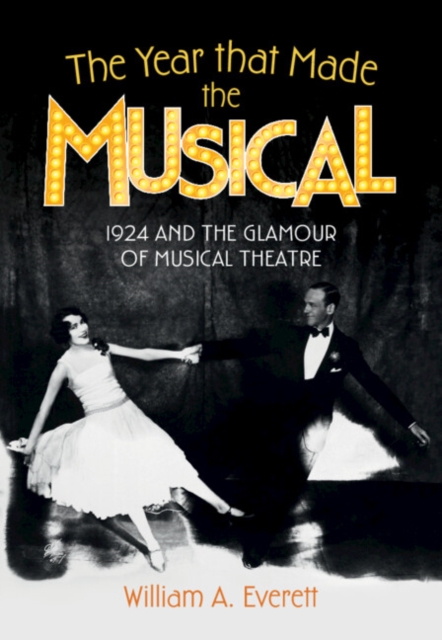 The Year That Made the Musical: 1924 and the Glamour of Musical Theatre - William A. Everett