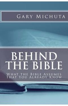 Coperta cărții 'Behind the Bible: What the Bible Assumes That You Already Know - Gary G. Michuta'