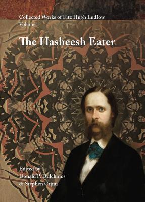 Collected Works of Fitz Hugh Ludlow, Volume 1: The Hasheesh Eater: Being Passages from the Life of a Pythagorean - Fitz Hugh Ludlow