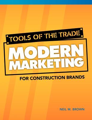 Tools of the Trade: Modern Marketing for Construction Brands - Neil M. Brown