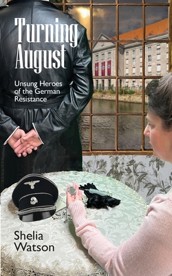 Turning August: Unsung Heroes of the German Resistance - Shelia Watson