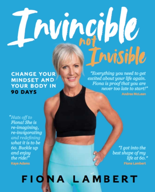 Invincible Not Invisible: Change Your Body and Your Mindset in 90 Days - Fiona Lambert