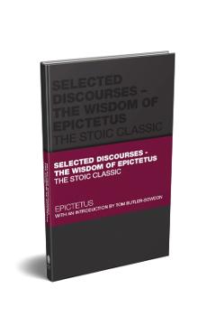Selected Discourses - The Wisdom of Epictetus: The Stoic Classic - Epictetus