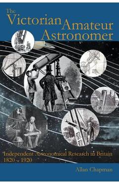 Coperta cărții 'The Victorian Amateur Astronomer: Independent Astronomical Research in Britain 1820 - 1920 - Allan Chapman'