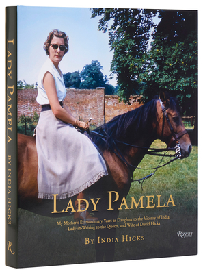 Lady Pamela: My Mother's Extraordinary Years as Daughter to the Viceroy of India, Lady-In-Waiting to the Queen, and Wife of David H - India Hicks