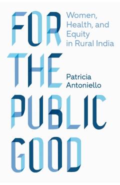 Poza produsului For the Public Good: Women, Health, and Equity in Rural India - Patricia Antoniello