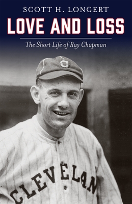 Love and Loss: The Short Life of Ray Chapman - Scott H. Longert