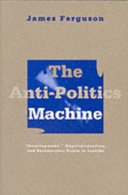 Anti-Politics Machine: Development, Depoliticization, and Bureaucratic Power in Lesotho - James Ferguson