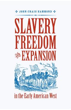 Poza produsului Slavery, Freedom, and Expansion in the Early American West - John Craig Hammond