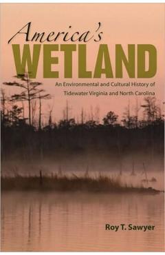 Coperta cărții 'America's Wetland: An Environmental and Cultural History of Tidewater Virginia and North Carolina - Roy T. Sawyer'