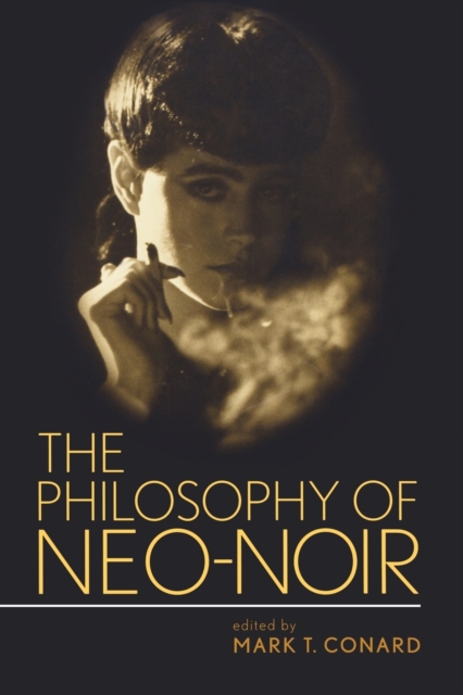 The Philosophy of Neo-Noir - Mark T. Conard
