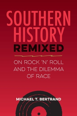 Southern History Remixed: On Rock 'n' Roll and the Dilemma of Race - Michael T. Bertrand