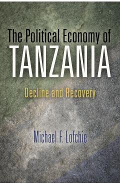 Coperta cărții 'The Political Economy of Tanzania: Decline and Recovery - Michael F. Lofchie'