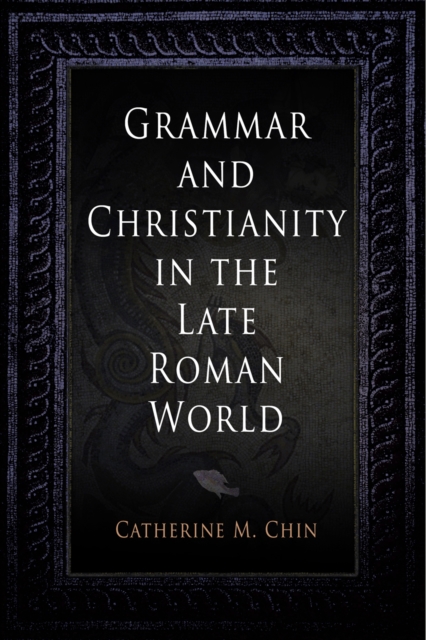 Grammar and Christianity in the Late Roman World - Catherine M. Chin