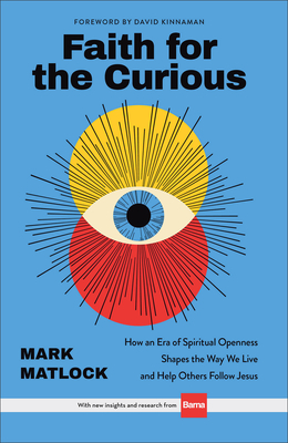 Faith for the Curious: How an Era of Spiritual Openness Shapes the Way We Live and Help Others Follow Jesus - Mark Matlock