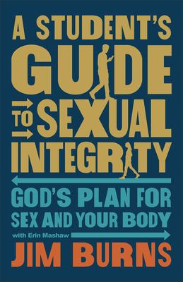 A Student's Guide to Sexual Integrity: God's Plan for Sex and Your Body - Jim Burns