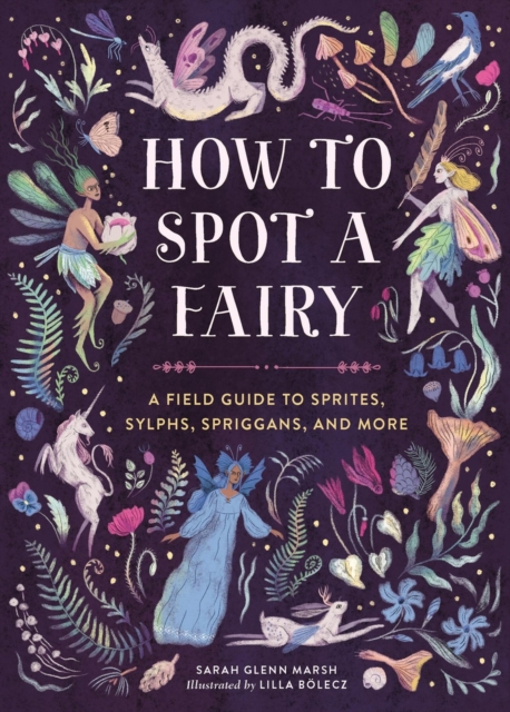 How to Spot a Fairy: A Field Guide to Sprites, Sylphs, Spriggans, and More - Sarah Glenn Marsh