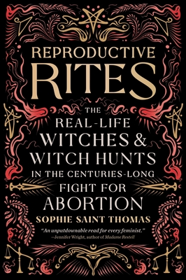 Reproductive Rites: The Real-Life Witches and Witch Hunts in the Centuries-Long Fight for Abortion - Sophie Saint Thomas